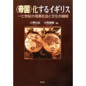 「帝国」化するイギリス １７世紀の商業社会と文化の諸相／小野功生，大西晴樹【編】