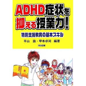 ＡＤＨＤ症状を抑える授業力！ 特別支援教育の基本スキル／平山諭，甲本卓司【編著】