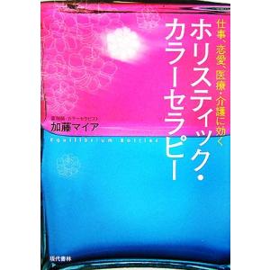 ホリスティック・カラーセラピー 仕事、恋愛、医療・介護に効く／加藤マイア【著】