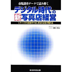 デジタル時代の新写真店経営 Ｌサイズから脱却すればあなたは生き残れる／幡宮和良【著】