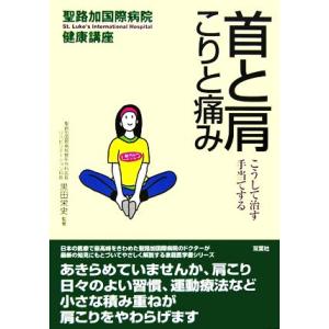 首と肩　こりと痛み こうして治す・手当てする 聖路加国際病院健康講座２０／黒田栄史【監修】