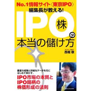 Ｎｏ．１情報サイト“東京ＩＰＯ”編集長が教える！ＩＰＯ株の本当の儲け方／西堀敬【著】