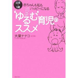 “ゆるむ”育児のススメ 出産〜１歳・赤ちゃんも私もハッピーになる／大葉ナナコ【著】