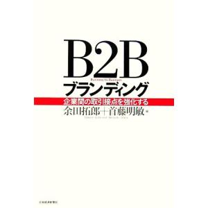 Ｂ２Ｂブランディング 企業間の取引接点を強化する／余田拓郎，首藤明敏【編】