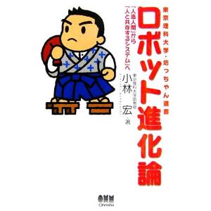 ロボット進化論 「人造人間」から「人と共存するシステム」へ 東京理科大学・坊っちゃん選書/小林宏【著】　