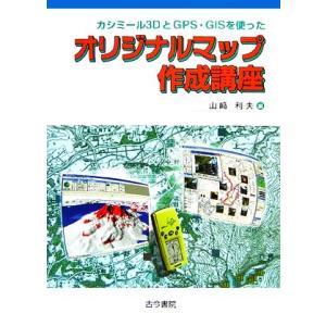 カシミール3DとGPS・GISを使ったオリジナルマップ作成講座/山崎利夫【編】