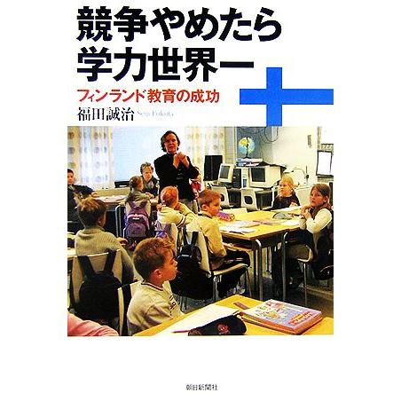 競争やめたら学力世界一 フィンランド教育の成功 朝日選書797/福田誠治【著】
