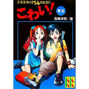 こわい！青玉 ふるえちゃう14のお話！ 講談社KK文庫/石崎洋司【選】