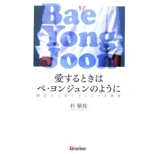愛するときはペヨンジュンのように 韓国から見たカリスマの真実/朴敏祐【著】