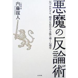 悪魔の反論術 気づかれずに、相手を自分の主張へ導く心理学／内藤誼人【著】