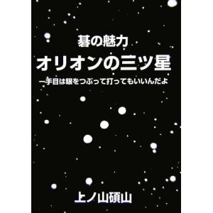 碁の魅力　オリオンの三ツ星 一手目は眼をつぶって打ってもいいんだよ／上ノ山碩山【著】