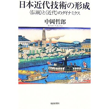 日本近代技術の形成 “伝統”と“近代”のダイナミクス 朝日選書809/中岡哲郎【著】