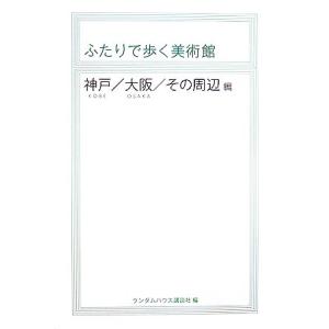 ふたりで歩く美術館 神戸/大阪/その周辺編/ランダムハウス講談社【編】　