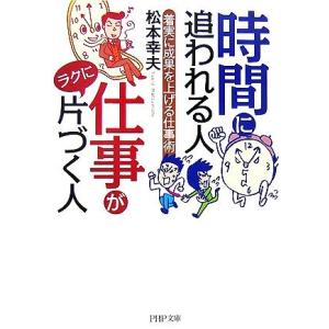 時間に追われる人 仕事がラクに片づく人 着実に成果を上げる仕事術 PHP文庫/松本幸夫(著者)