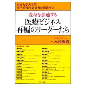 変身を加速する医療ビジネス再編のリーダーたち/木村廣道【監修】,東京大学大学院医学系・薬学系協力公開...