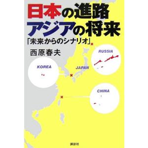 日本の進路　アジアの将来 「未来からのシナリオ」／西原春夫【著】