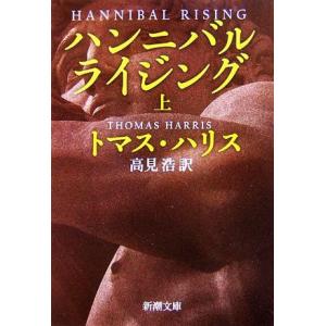 ハンニバル・ライジング(上) 新潮文庫/トマスハリス【著】,高見浩【訳】　
