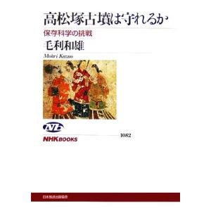 高松塚古墳は守れるか 保存科学の挑戦 ＮＨＫブックス１０８２／毛利和雄