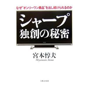 シャープ 独創の秘密 なぜ“オンリーワン商品”を出し続けられるのか/宮本惇夫【著】　