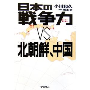 日本の戦争力ＶＳ．北朝鮮、中国／小川和久【著】，坂本衛【聞き手】