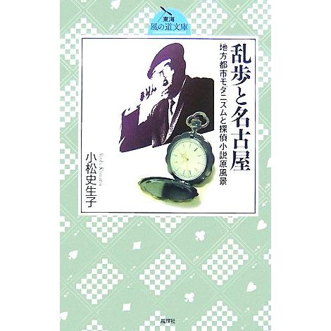 乱歩と名古屋 地方都市モダニズムと探偵小説原風景 東海風の道文庫／小松史生子【著】