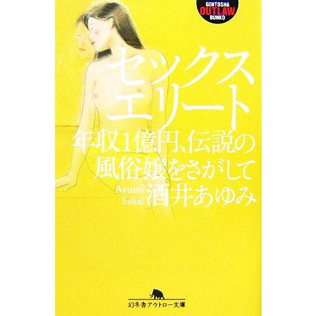 セックスエリート 年収１億円、伝説の風俗嬢をさがして 幻冬舎アウトロー文庫／酒井あゆみ【著】