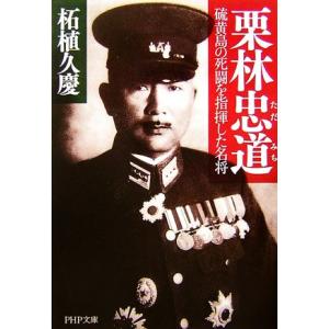 栗林忠道 硫黄島の死闘を指揮した名将 PHP文庫/柘植久慶【著】