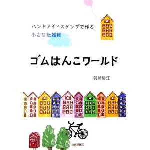 ゴムはんこワールド ハンドメイドスタンプで作る小さな紙雑貨／羽鳥房江【著】