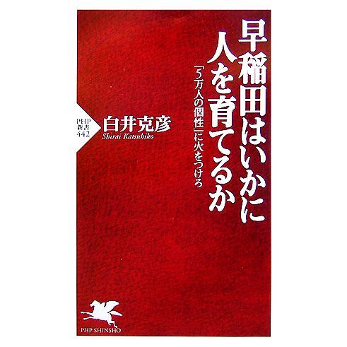 早稲田はいかに人を育てるか 「5万人の個性」に火をつけろ PHP新書/白井克彦【著】　
