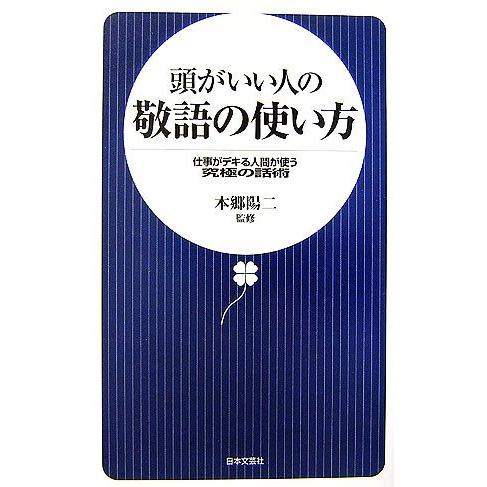 頭がいい人の敬語の使い方 仕事がデキる人間が使う究極の話術 日文新書/本郷陽二【監修】