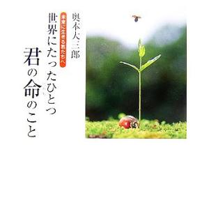 世界にたったひとつ君の命のこと 未来に生きる君たちへ/奥本大三郎【著】　