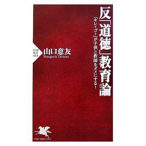 反「道徳」教育論 「キレイゴト」が子供と教師をダメにする！ PHP新書/山口意友【著】