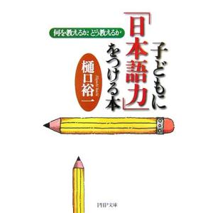 子どもに「日本語力」をつける本 何を教えるか、どう教えるか PHP文庫/樋口裕一【著】