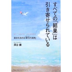 すべての「結果」は引き寄せられている 運命を決める「牽引の法則」／澤谷鑛【著】