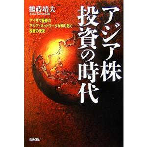 アジア株投資の時代 アイザワ証券のアジア・ネットワークが切り拓く投資の未来／鶴蒔靖夫【著】