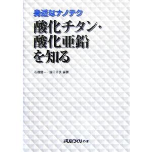 身近なナノテク　酸化チタン・酸化亜鉛を知る 日経ものづくりの本／石橋賢一，窪田吉信【編著】