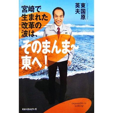 宮崎で生まれた改革の波は、そのまんま〜東へ！/東国原英夫【著】