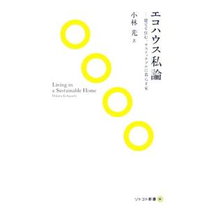 エコハウス私論 建てて住む。サスティナブルに暮らす家 ソトコト新書/小林光【著】