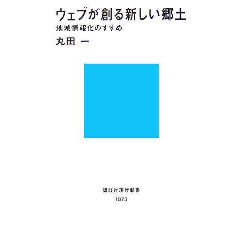 ウェブが創る新しい郷土 地域情報化のすすめ 講談社現代新書／丸田一【著】