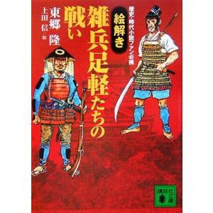 「絵解き」雑兵足軽たちの戦い 歴史・時代小説ファン必携 講談社文庫/東郷隆【著】,上田信【絵】