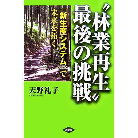 “林業再生”最後の挑戦 「新生産システム」で未来を拓く／天野礼子【著】