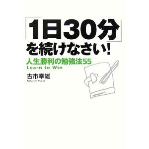 「１日３０分」を続けなさい！ 人生勝利の勉強法５５／古市幸雄【著】