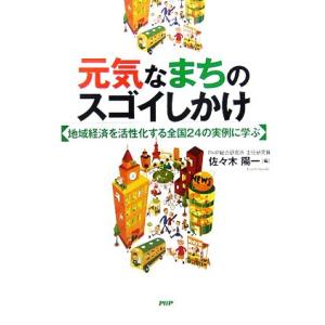 元気なまちのスゴイしかけ 地域経済を活性化する全国２４の実例に学ぶ／佐々木陽一【編】