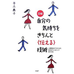 図解　自分の気持ちをきちんと「伝える」技術 人間関係がラクになる自己カウンセリングのすすめ／平木典子...