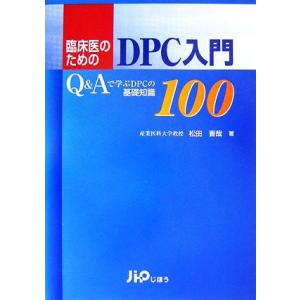 臨床医のためのＤＰＣ入門 Ｑ＆Ａで学ぶＤＰＣの基礎知識１００／松田晋哉【著】