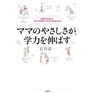 ママのやさしさが、学力を伸ばす 行動科学が教える、自分から勉強する子に変わる方法/石田淳【著】