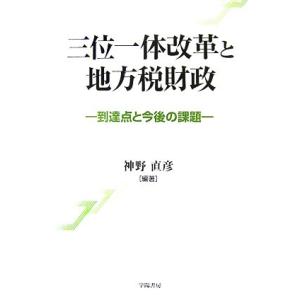 三位一体改革と地方税財政 到達点と今後の課題／神野直彦【編著】