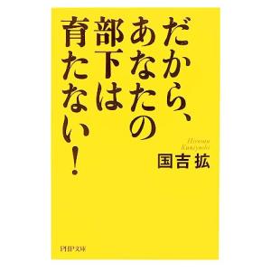 だから、あなたの部下は育たない！ PHP文庫/国吉拡【著】