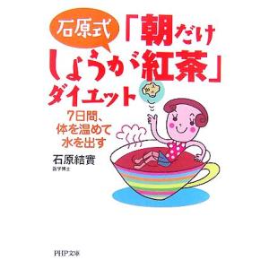 石原式「朝だけしょうが紅茶」ダイエット 7日間、体を温めて水を出す PHP文庫/石原結實【著】