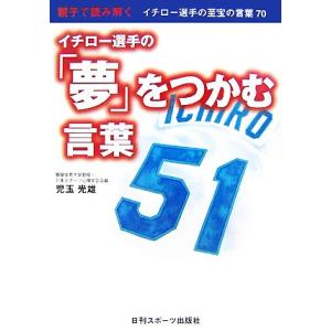 親子で読み解くイチロー選手の「夢」をつかむ言葉 イチロー選手の至宝の言葉７０／児玉光雄【著】